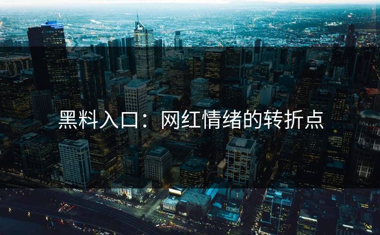 黑料入口:网红情绪的转折点 黑料入口:网红情绪的转折点
