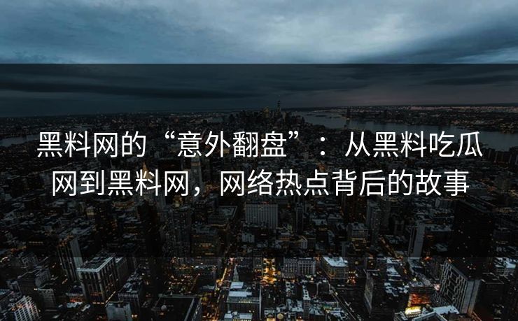 黑料网的“意外翻盘”：从黑料吃瓜网到黑料网，网络热点背后的故事