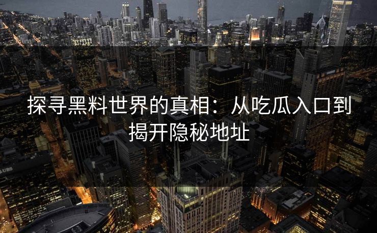 探寻黑料世界的真相：从吃瓜入口到揭开隐秘地址